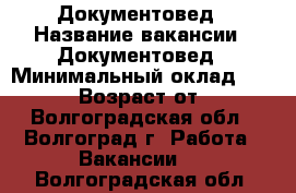 Документовед › Название вакансии ­ Документовед › Минимальный оклад ­ 26 000 › Возраст от ­ 18 - Волгоградская обл., Волгоград г. Работа » Вакансии   . Волгоградская обл.